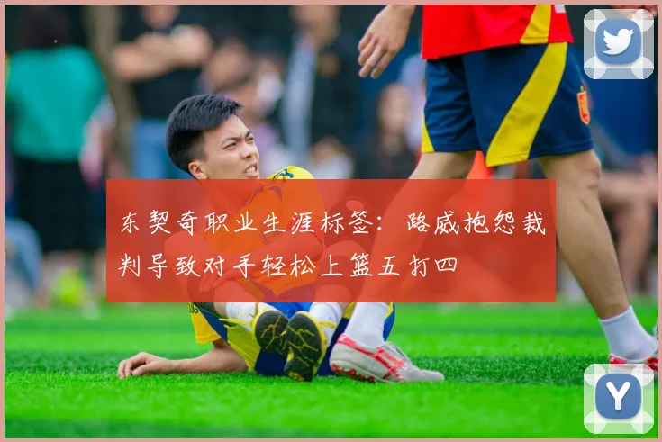 东契奇职业生涯标签：路威抱怨裁判导致对手轻松上篮五打四