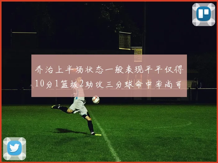 乔治上半场状态一般表现平平仅得10分1篮板2助攻三分球命中率尚可