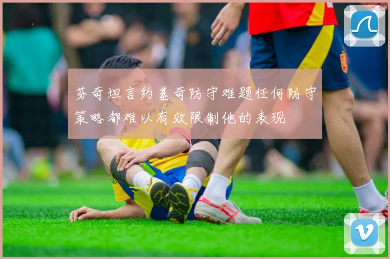 芬奇坦言约基奇防守难题任何防守策略都难以有效限制他的表现