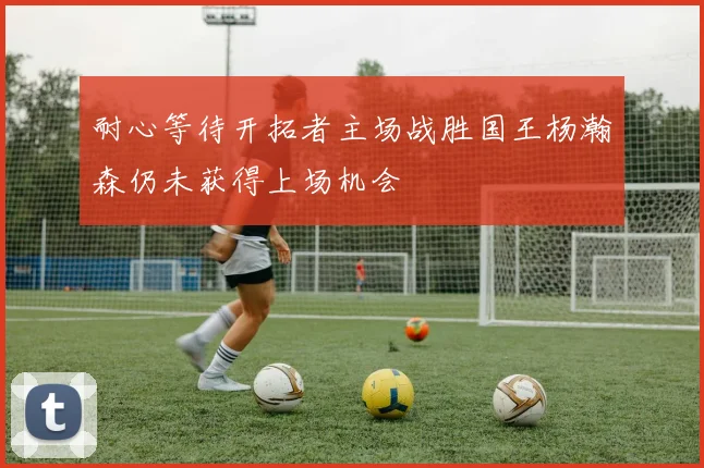 耐心等待开拓者主场战胜国王杨瀚森仍未获得上场机会