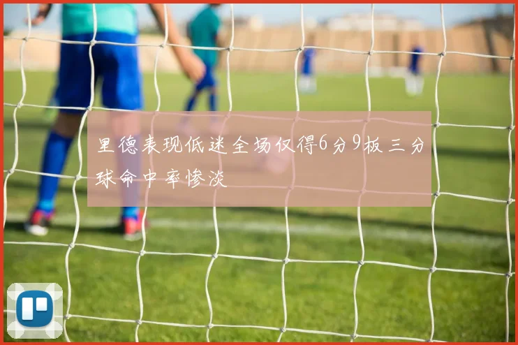 里德表现低迷全场仅得6分9板三分球命中率惨淡