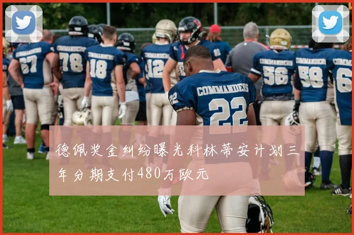 德佩奖金纠纷曝光科林蒂安计划三年分期支付480万欧元