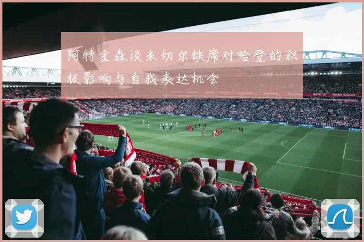阿特金森谈米切尔缺席对哈登的积极影响与自我表达机会