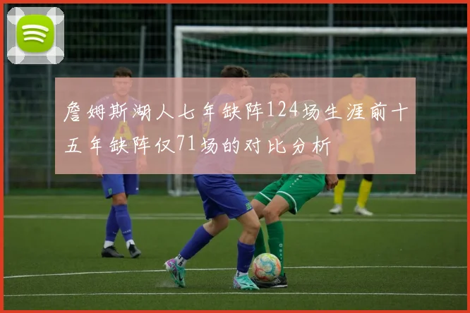 詹姆斯湖人七年缺阵124场生涯前十五年缺阵仅71场的对比分析