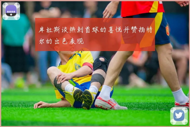 库杜斯谈热刺首球的喜悦并赞扬特尔的出色表现