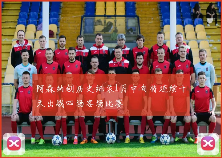 阿森纳创历史纪录1月中旬将连续十天出战四场客场比赛