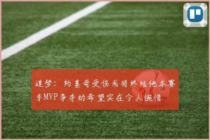 追梦：约基奇受伤或将终结他本赛季MVP争夺的希望实在令人惋惜
