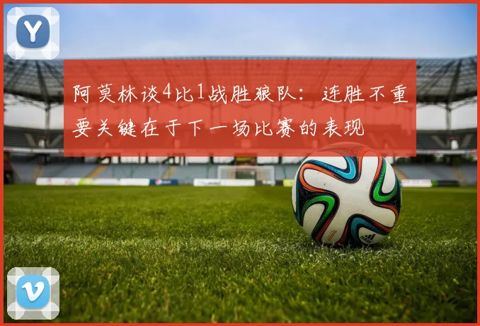 阿莫林谈4比1战胜狼队：连胜不重要关键在于下一场比赛的表现