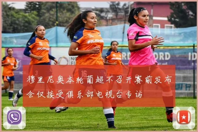 穆里尼奥本轮葡超不召开赛前发布会仅接受俱乐部电视台专访