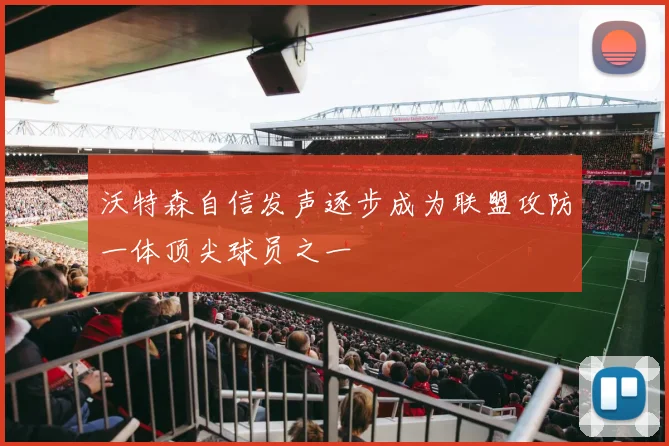 沃特森自信发声逐步成为联盟攻防一体顶尖球员之一