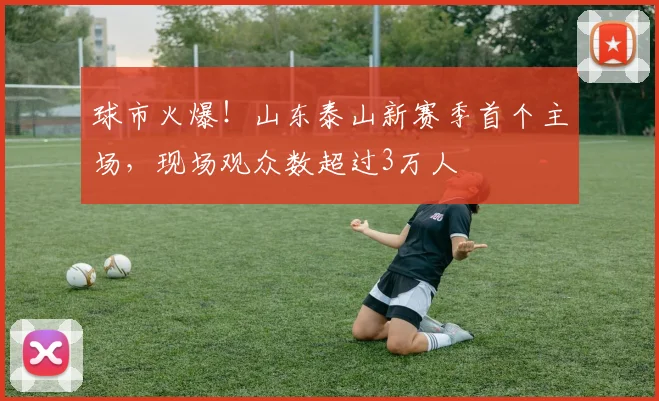 球市火爆！山东泰山新赛季首个主场，现场观众数超过3万人