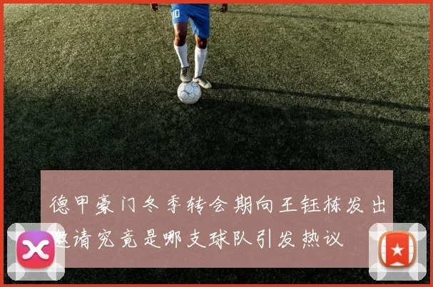 德甲豪门冬季转会期向王钰栋发出邀请究竟是哪支球队引发热议