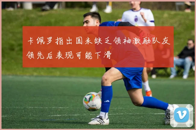卡佩罗指出国米缺乏领袖激励队友领先后表现可能下滑