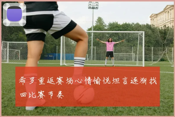 希罗重返赛场心情愉悦坦言逐渐找回比赛节奏