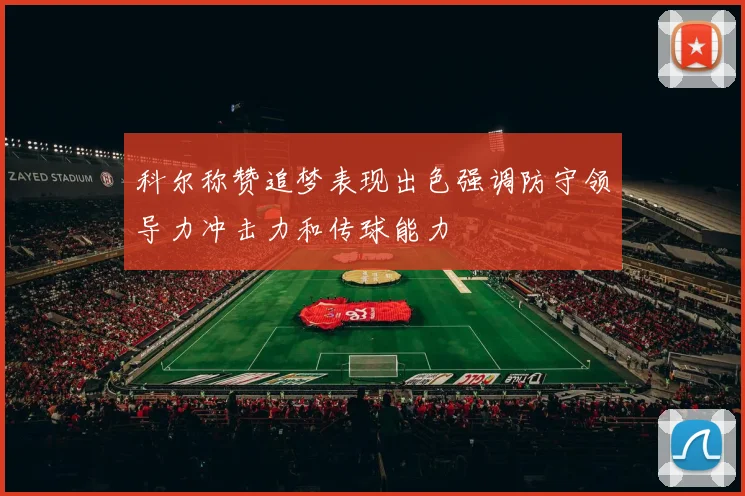 科尔称赞追梦表现出色强调防守领导力冲击力和传球能力