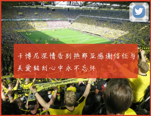 卡博尼深情告别热那亚感谢信任与关爱铭刻心中永不忘怀