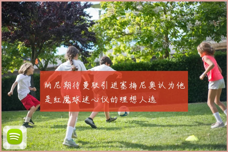 纳尼期待曼联引进塞梅尼奥认为他是红魔球迷心仪的理想人选